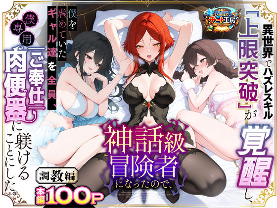 異世界でハズレスキル『上限突破』が覚醒して神話級冒険者になったので、僕を虐めていたギャル達を全員、僕専用ご奉仕肉便器に躾けることにした。【調教編】|ファンタジー❤